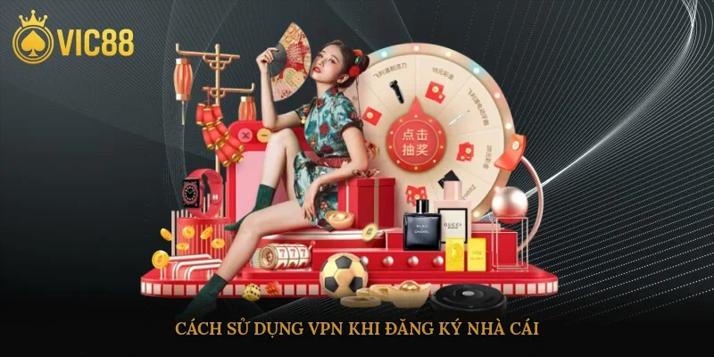 Cách sử dụng VPN khi đăng ký nhà cái