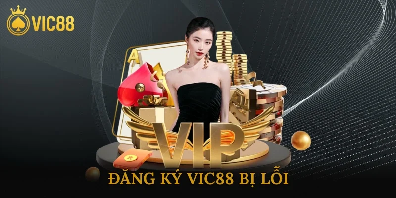 Đăng ký vic88 bị lỗi nguyên nhân gây ra