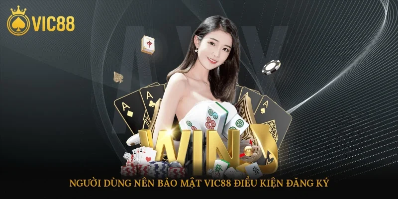 Người dùng nên bảo mật vic88 điều kiện đăng ký
