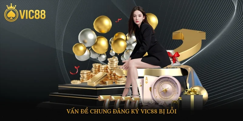 Vấn đề chung đăng ký vic88 bị lỗi