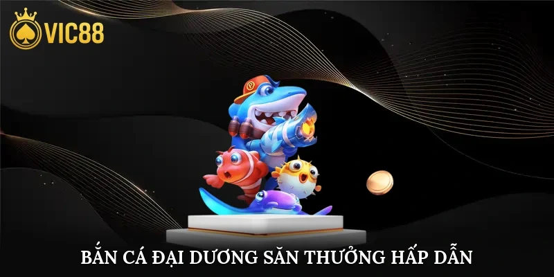 Bắn cá đại dương, săn thưởng hấp dẫn