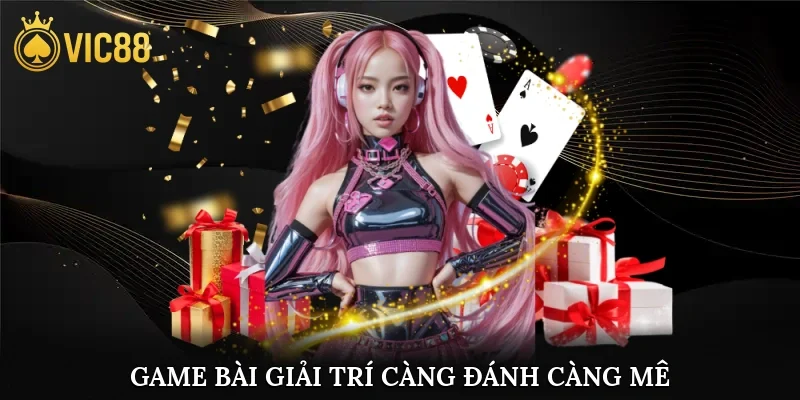 Game bài giải trí, càng đánh càng mê