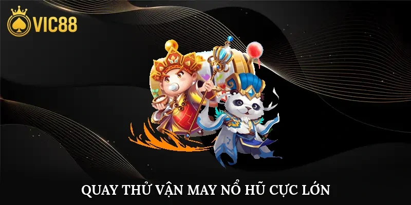 Quay thử vận may, nổ hũ cực lớn